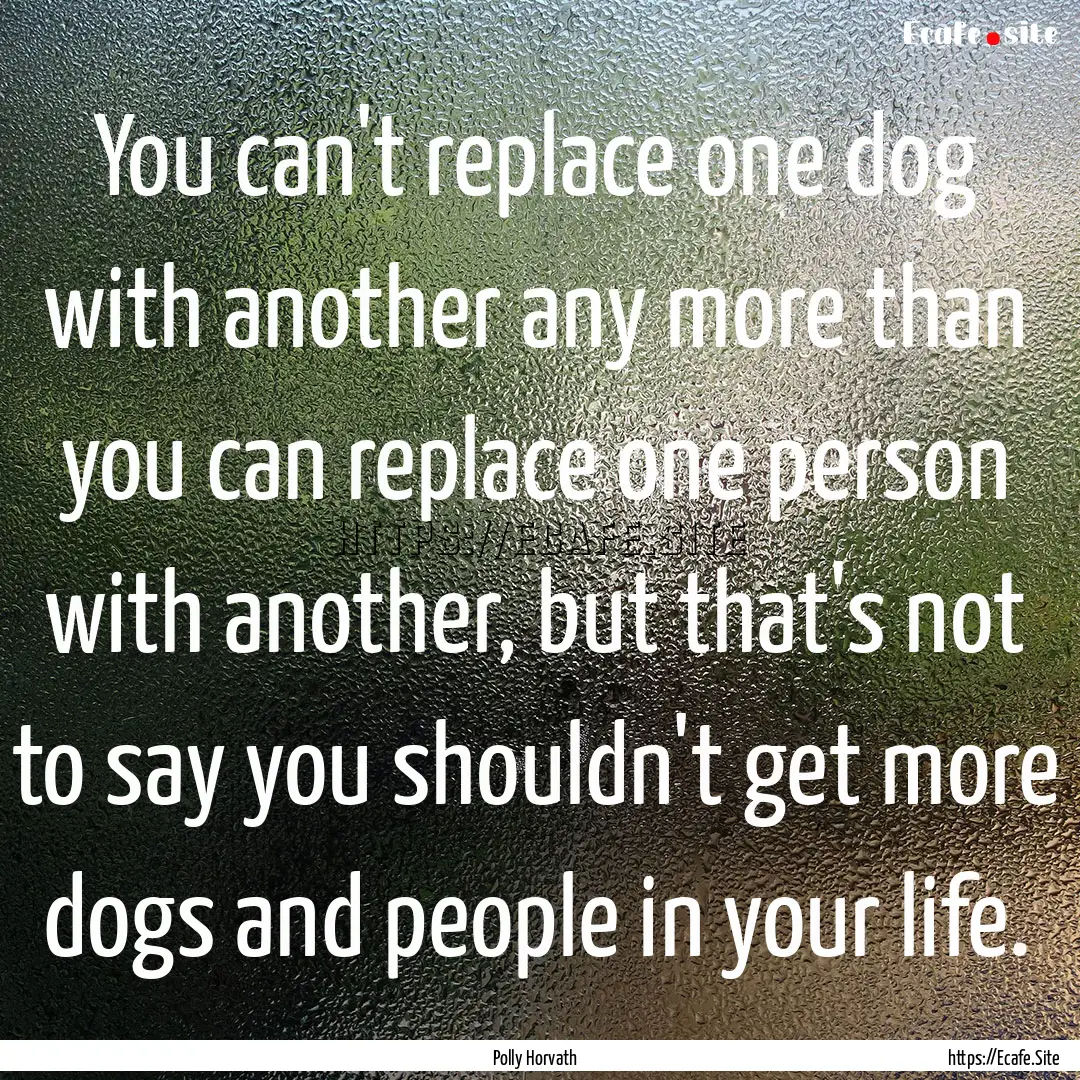 You can't replace one dog with another any.... : Quote by Polly Horvath