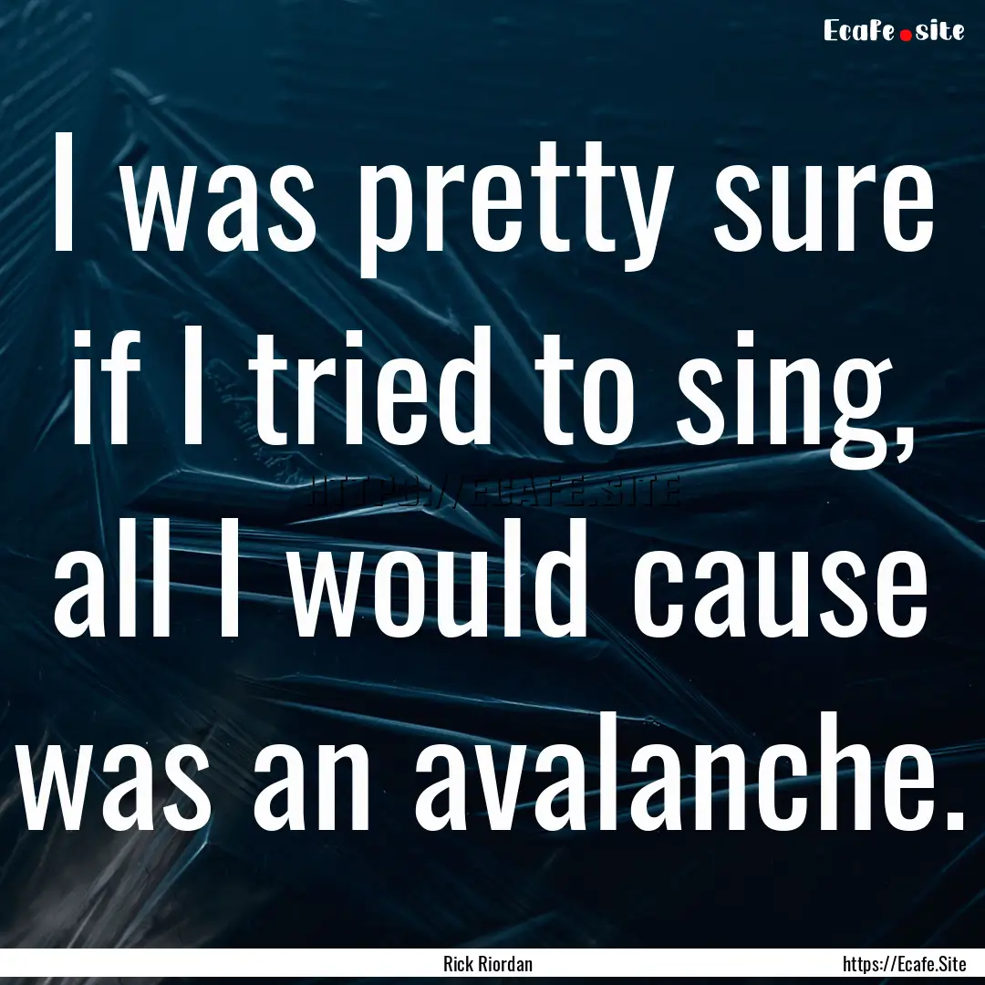 I was pretty sure if I tried to sing, all.... : Quote by Rick Riordan