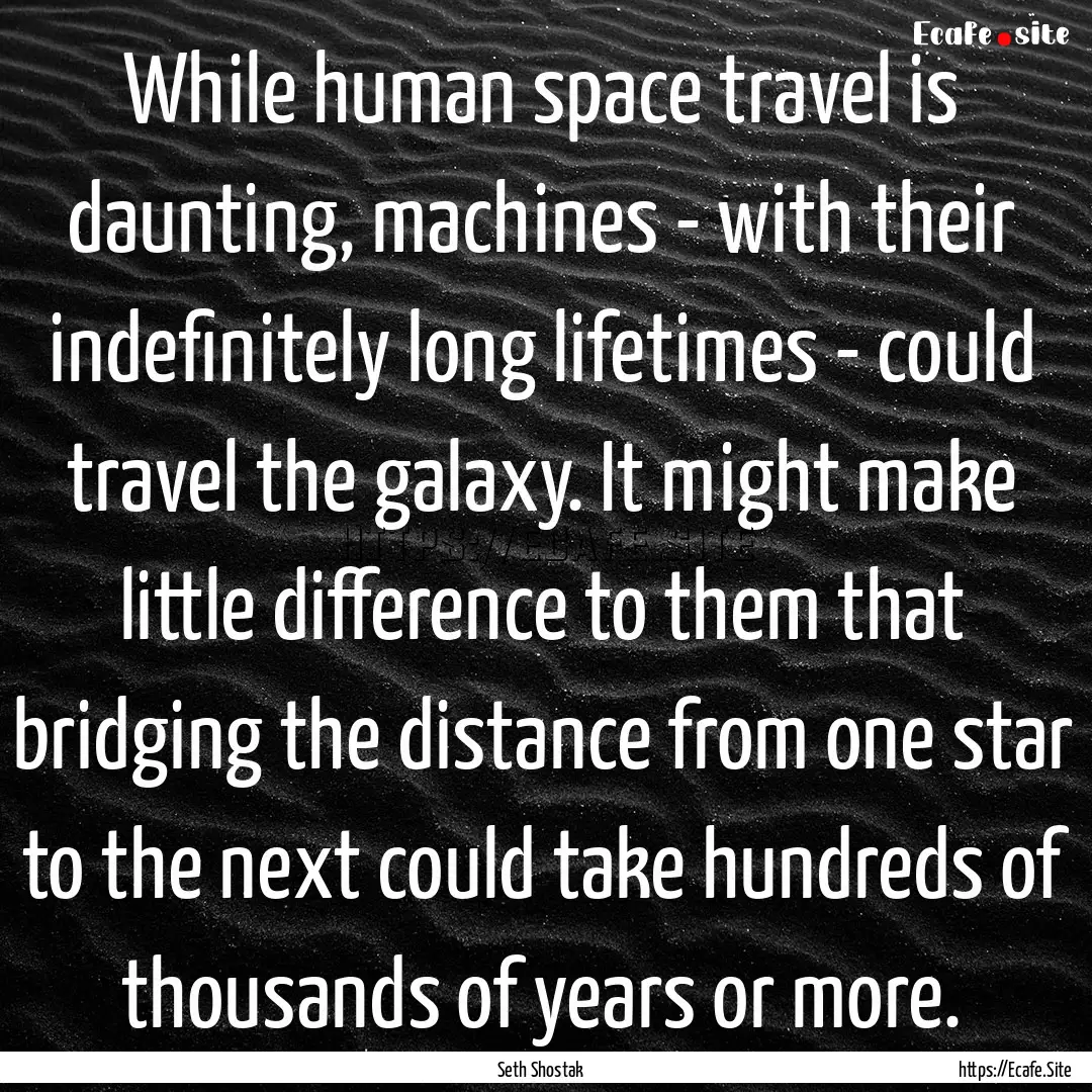 While human space travel is daunting, machines.... : Quote by Seth Shostak