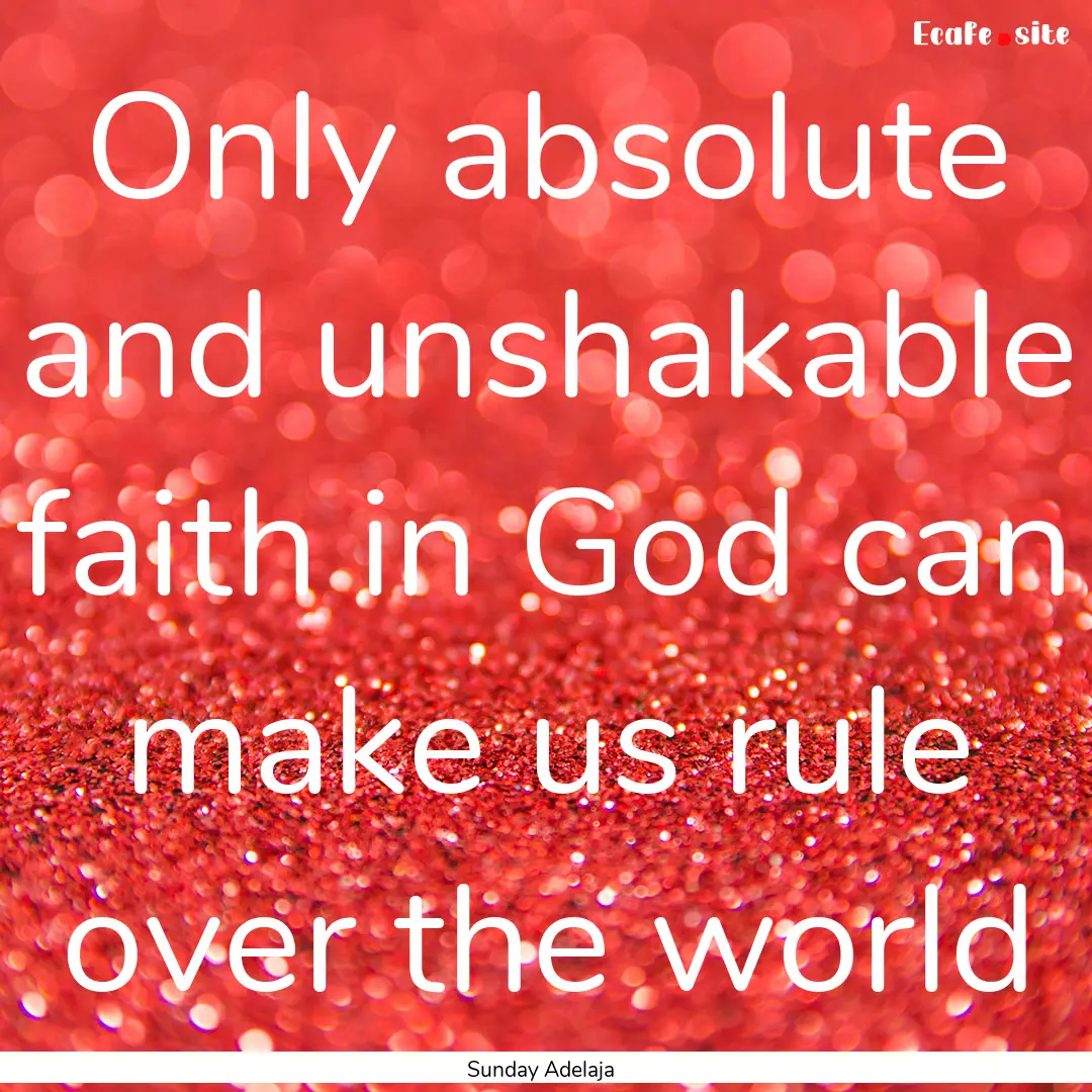 Only absolute and unshakable faith in God.... : Quote by Sunday Adelaja