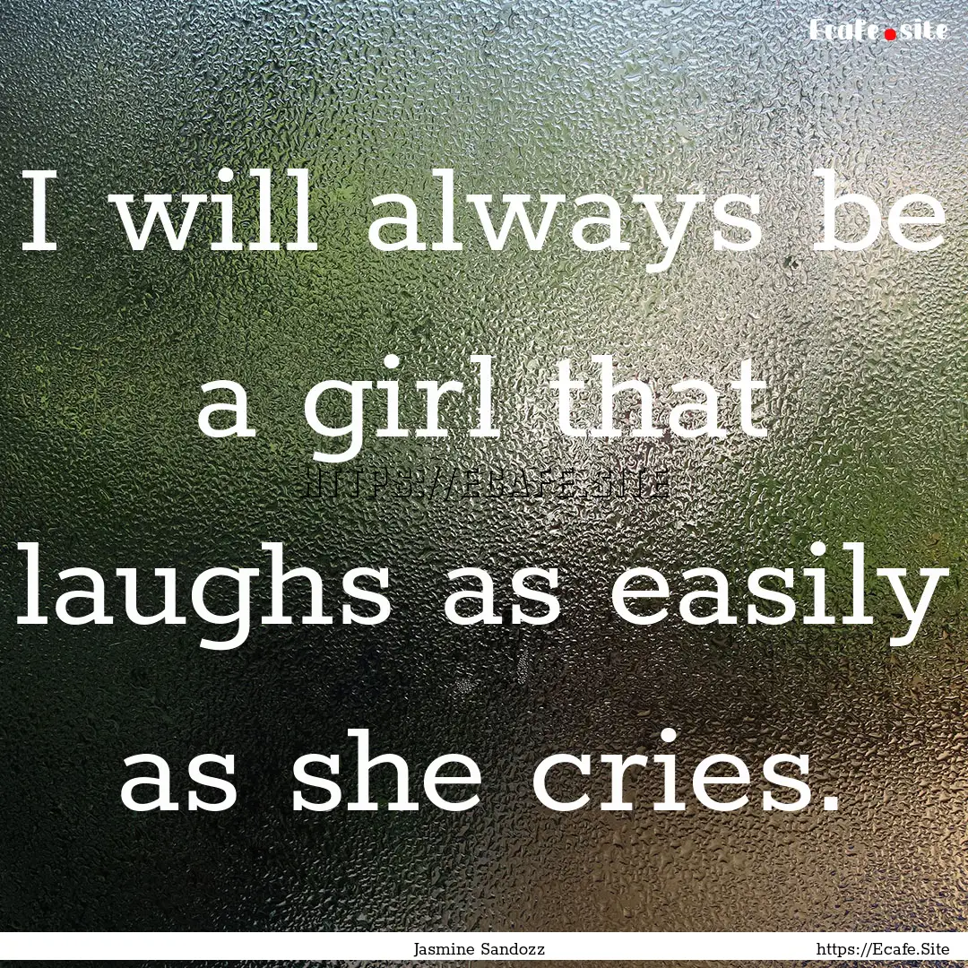 I will always be a girl that laughs as easily.... : Quote by Jasmine Sandozz