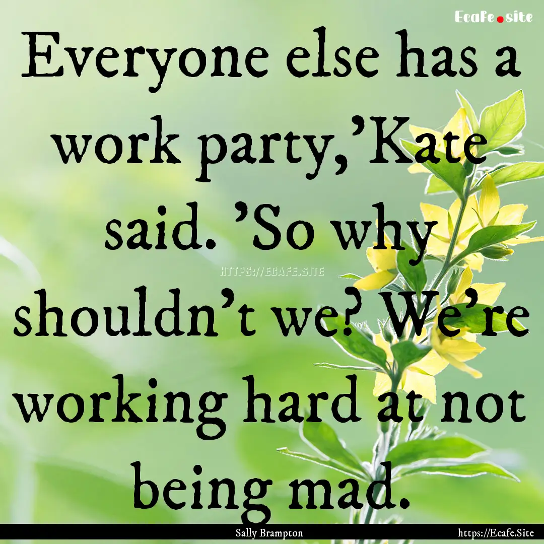 Everyone else has a work party,'Kate said..... : Quote by Sally Brampton