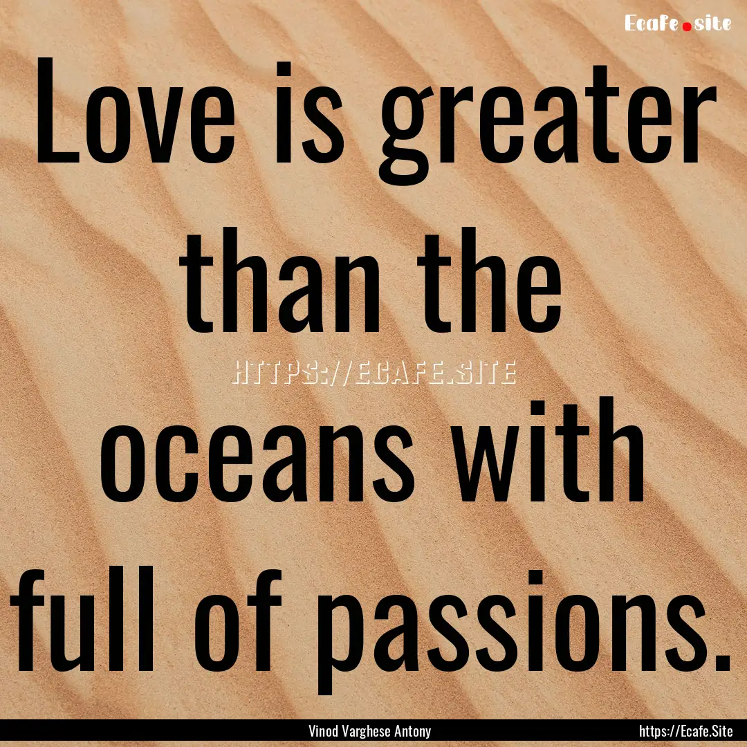 Love is greater than the oceans with full.... : Quote by Vinod Varghese Antony