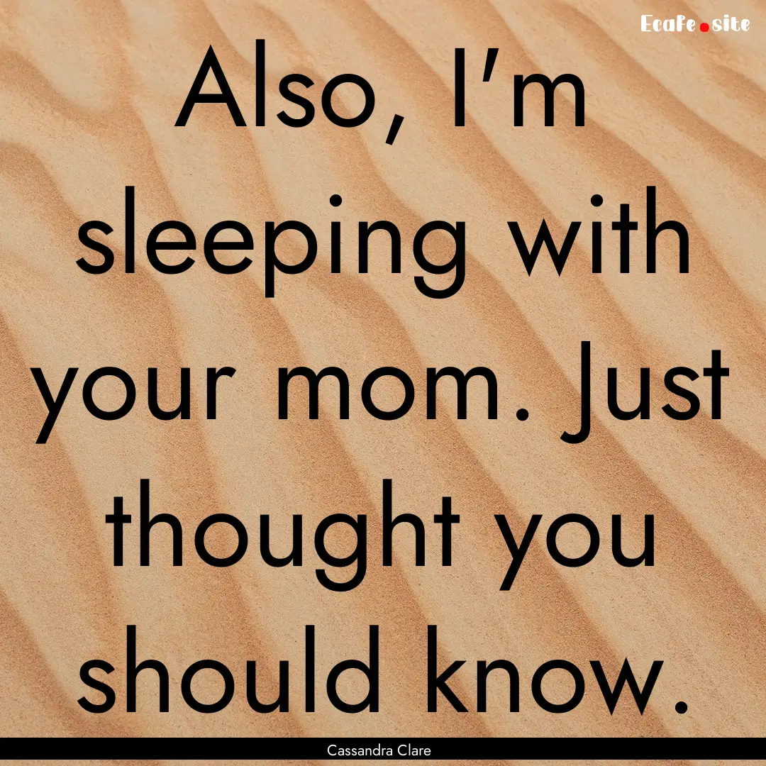 Also, I'm sleeping with your mom. Just thought.... : Quote by Cassandra Clare