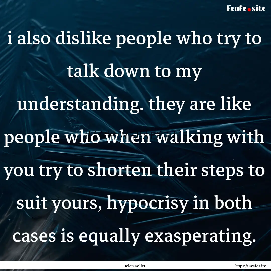 i also dislike people who try to talk down.... : Quote by Helen Keller