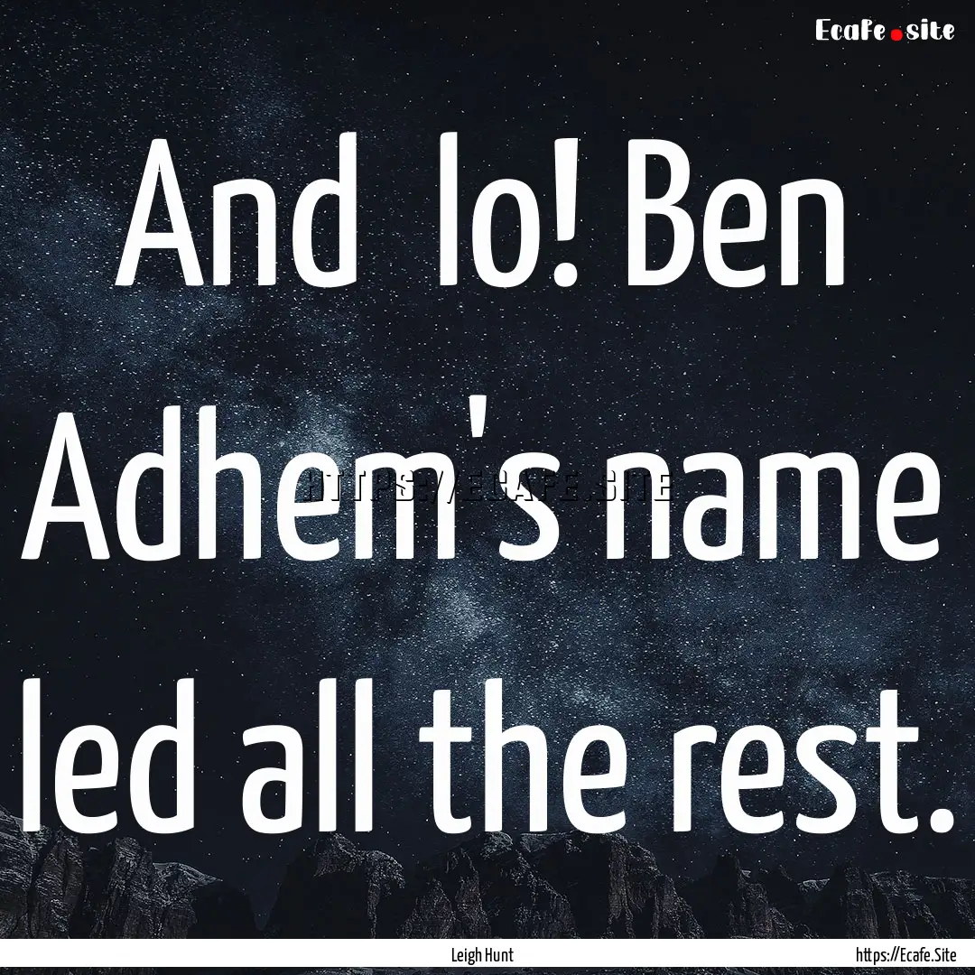 And lo! Ben Adhem's name led all the rest..... : Quote by Leigh Hunt