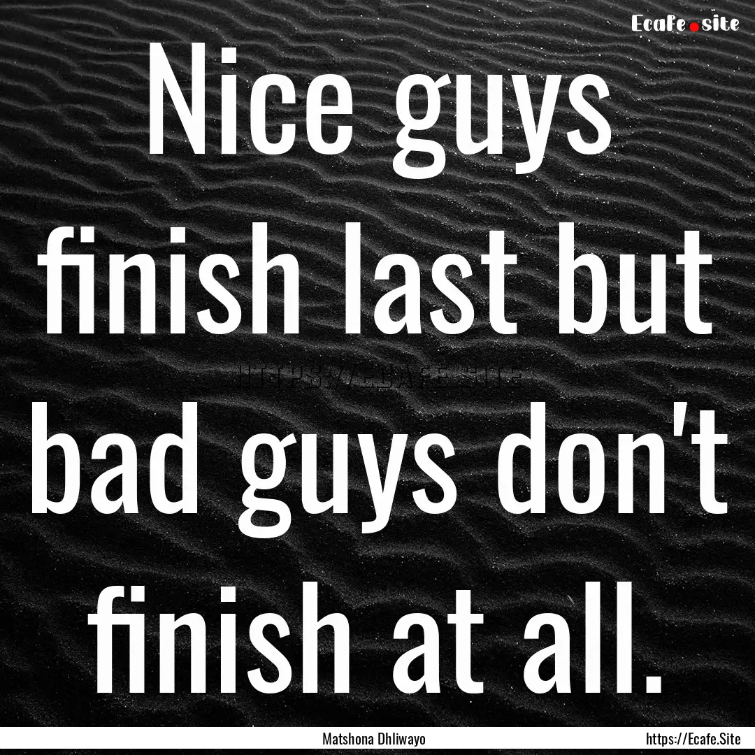 Nice guys finish last but bad guys don't.... : Quote by Matshona Dhliwayo