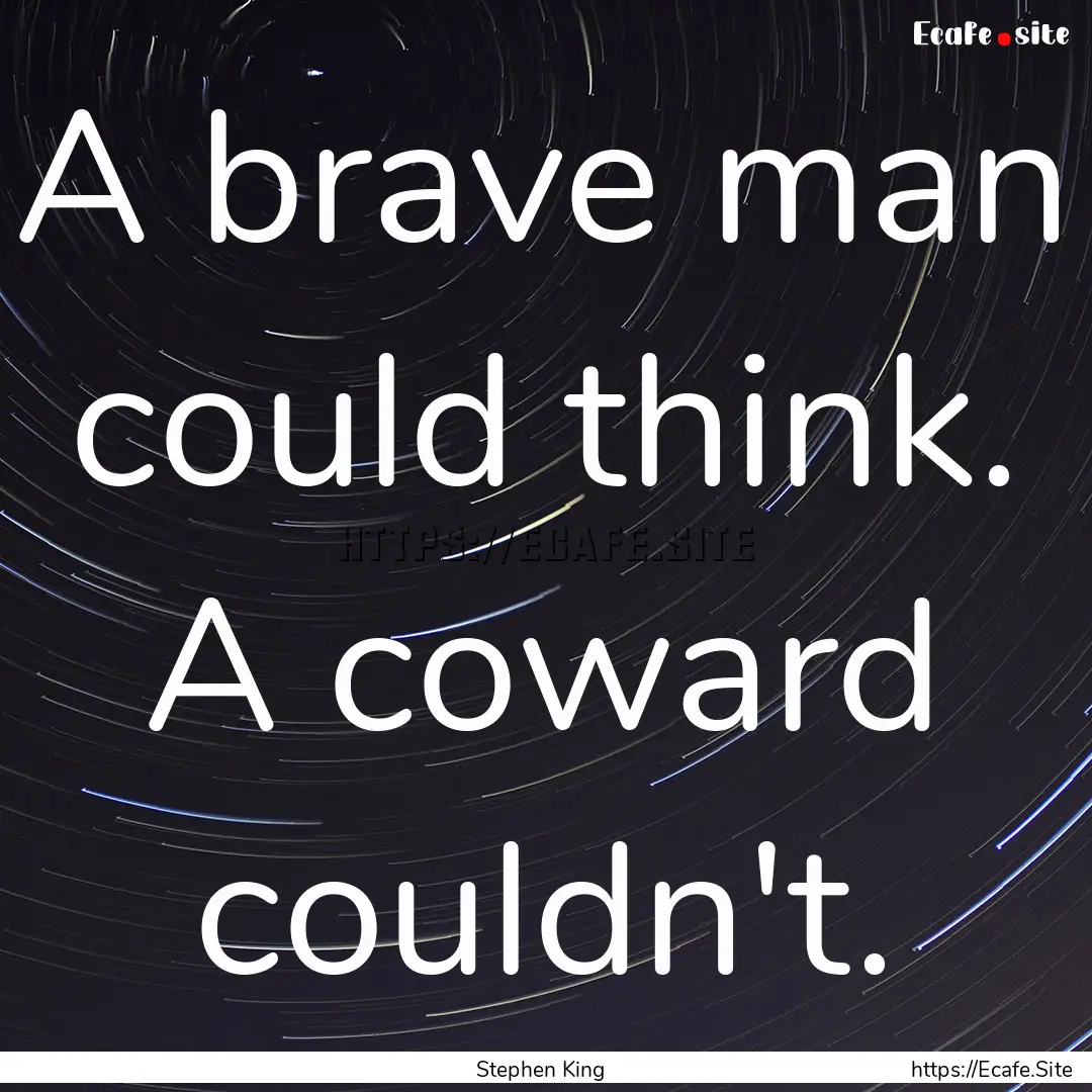 A brave man could think. A coward couldn't..... : Quote by Stephen King