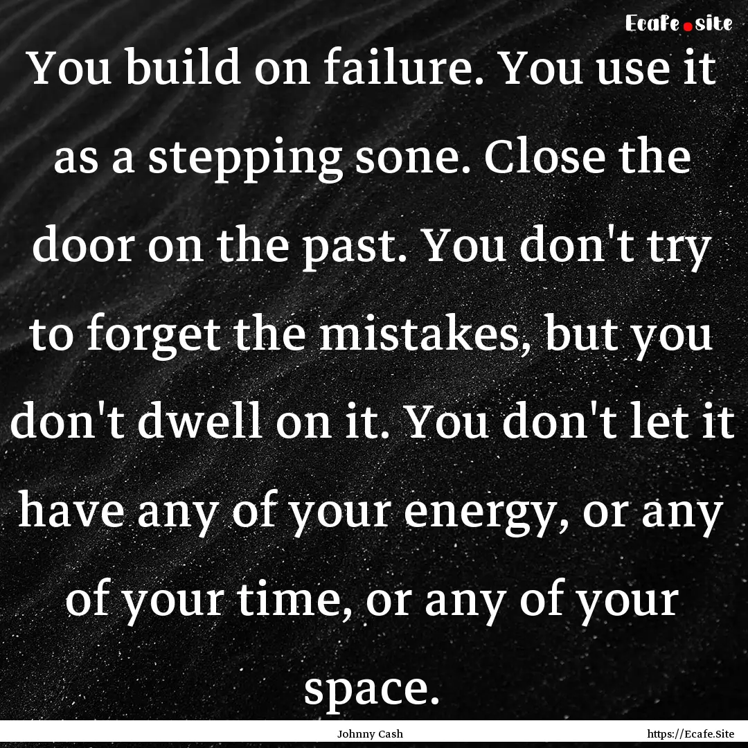 You build on failure. You use it as a stepping.... : Quote by Johnny Cash