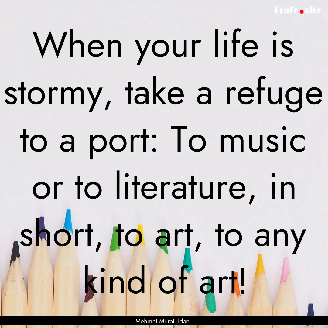 When your life is stormy, take a refuge to.... : Quote by Mehmet Murat ildan