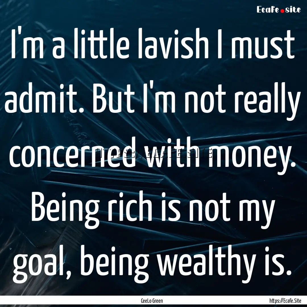 I'm a little lavish I must admit. But I'm.... : Quote by CeeLo Green