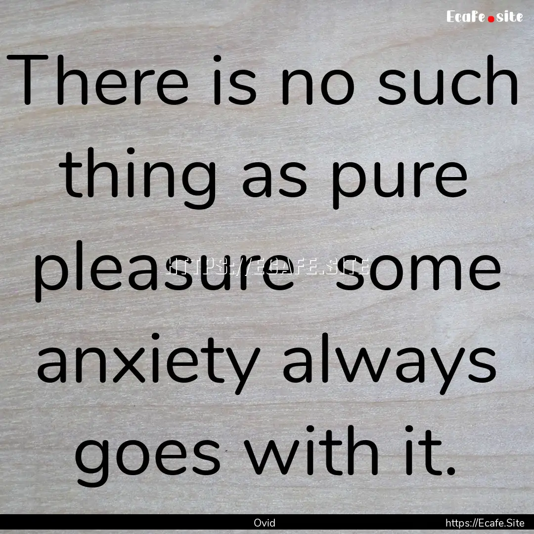 There is no such thing as pure pleasure .... : Quote by Ovid