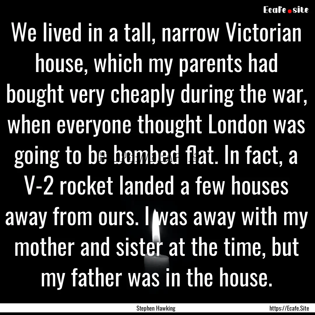 We lived in a tall, narrow Victorian house,.... : Quote by Stephen Hawking