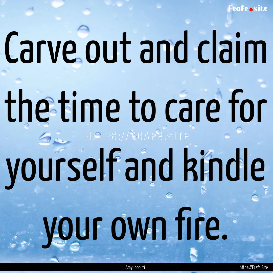 Carve out and claim the time to care for.... : Quote by Amy Ippoliti