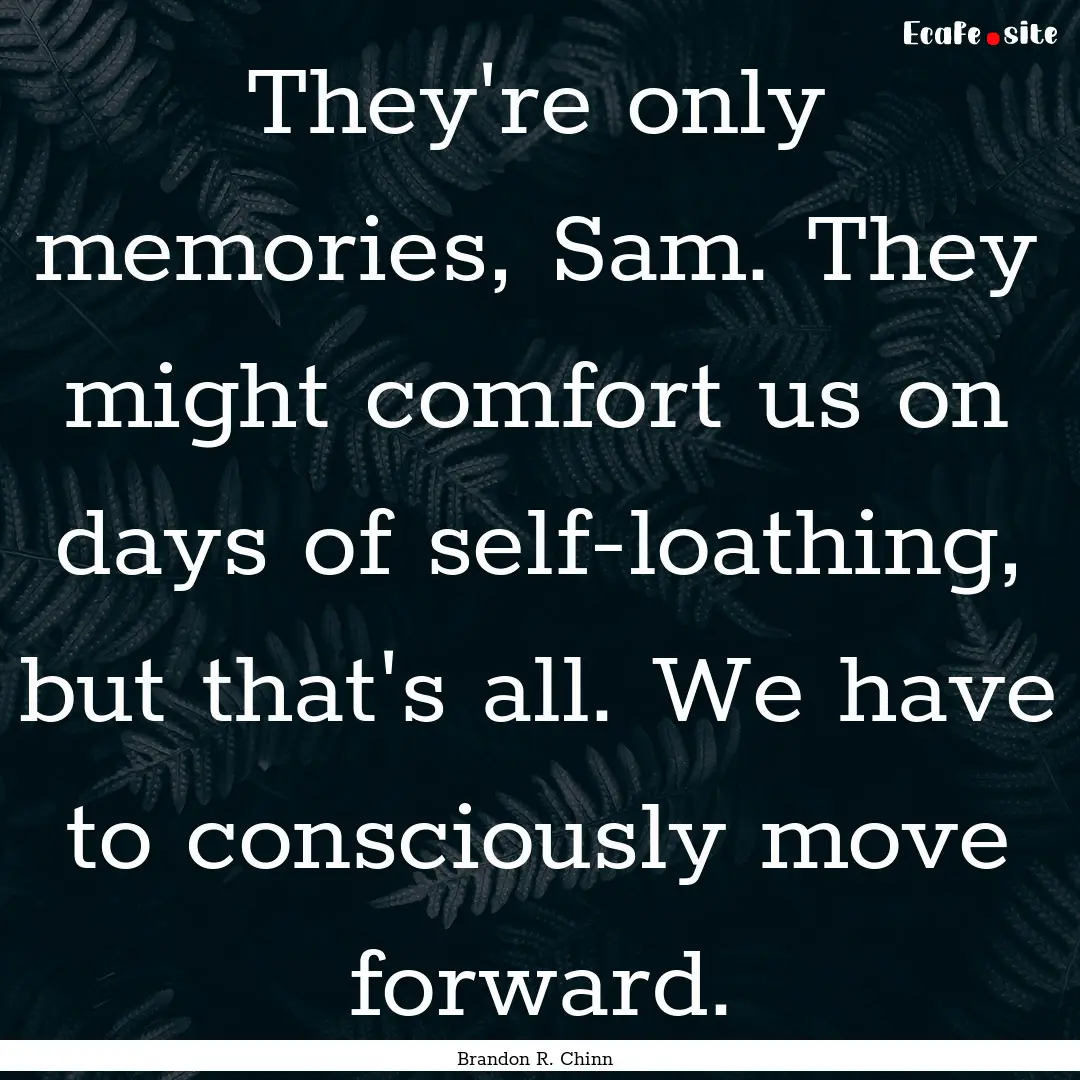 They're only memories, Sam. They might comfort.... : Quote by Brandon R. Chinn