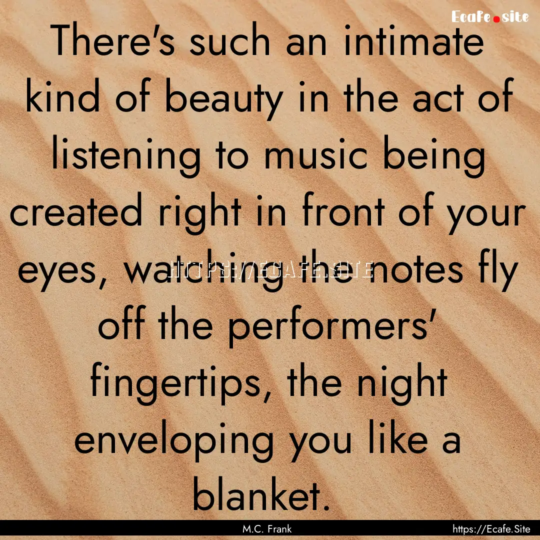 There's such an intimate kind of beauty in.... : Quote by M.C. Frank