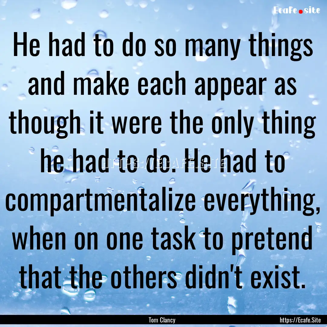 He had to do so many things and make each.... : Quote by Tom Clancy