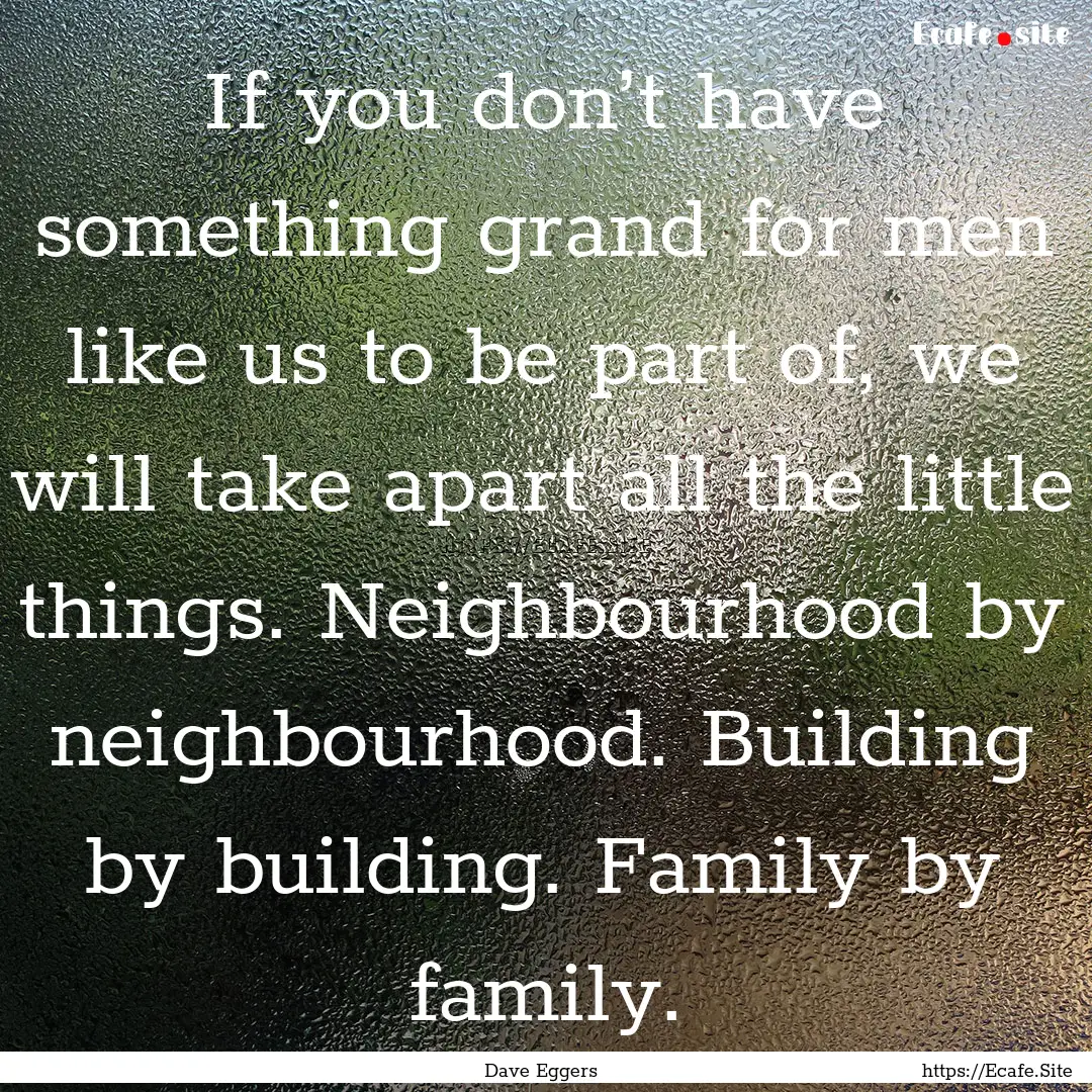 If you don’t have something grand for men.... : Quote by Dave Eggers