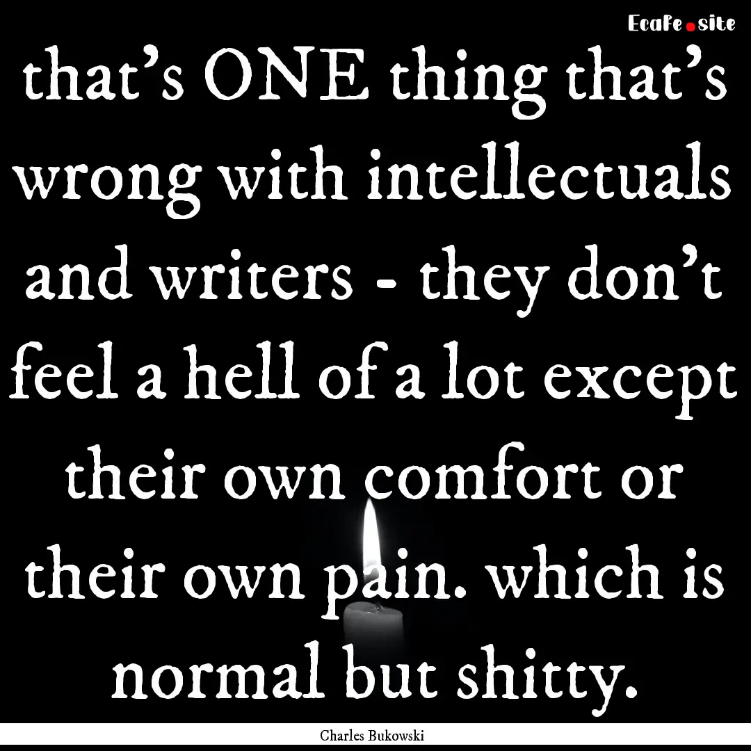 that's ONE thing that's wrong with intellectuals.... : Quote by Charles Bukowski