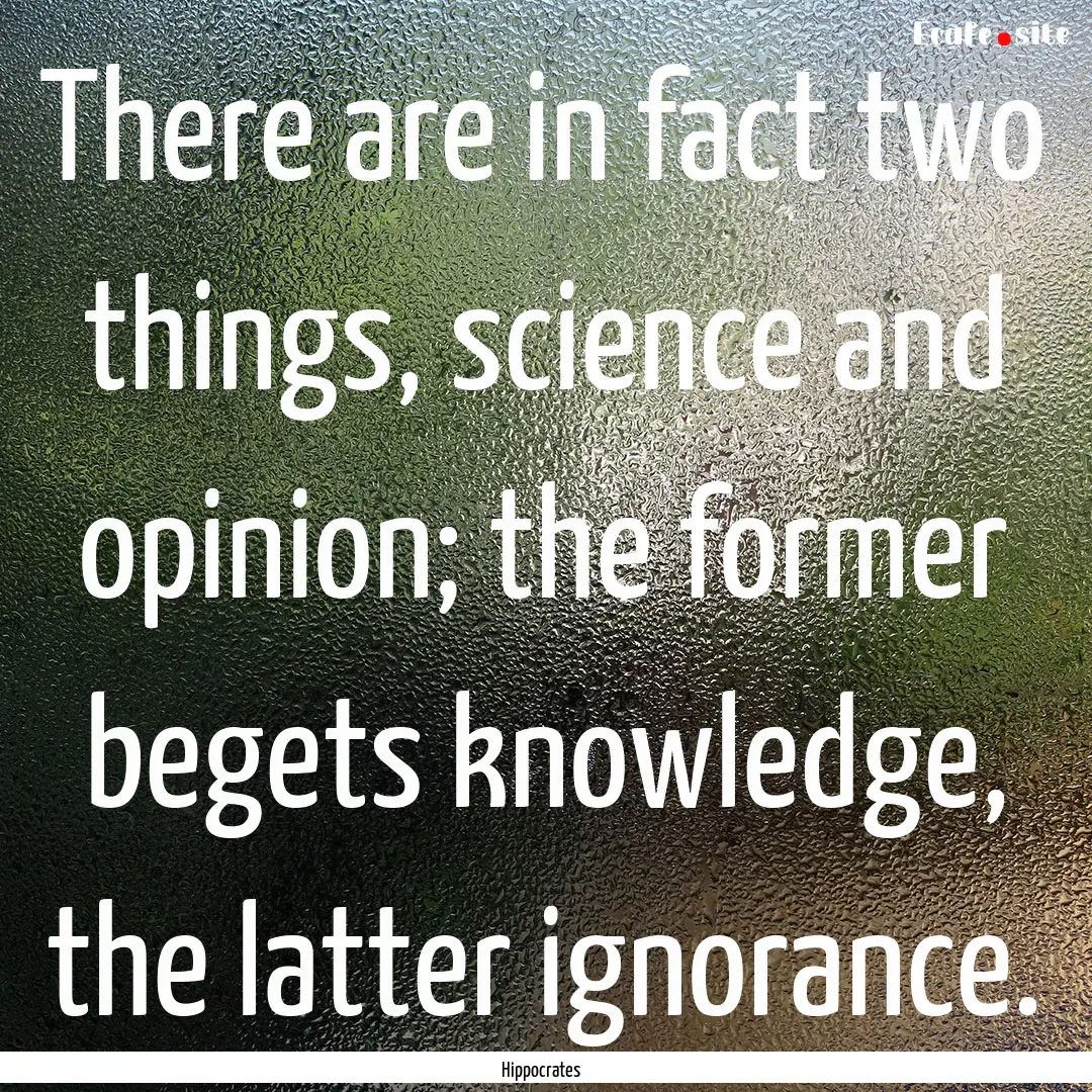 There are in fact two things, science and.... : Quote by Hippocrates