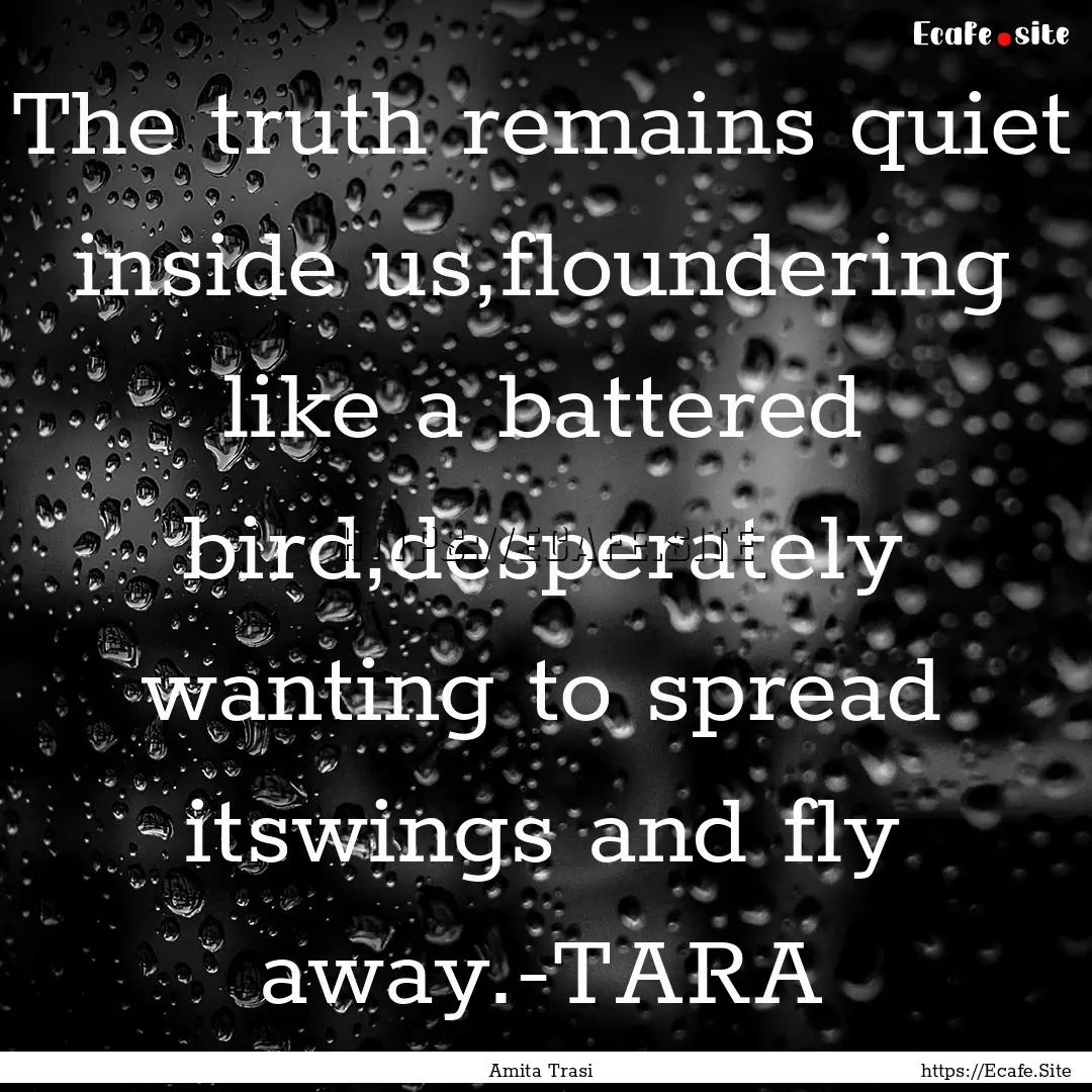 The truth remains quiet inside us,floundering.... : Quote by Amita Trasi