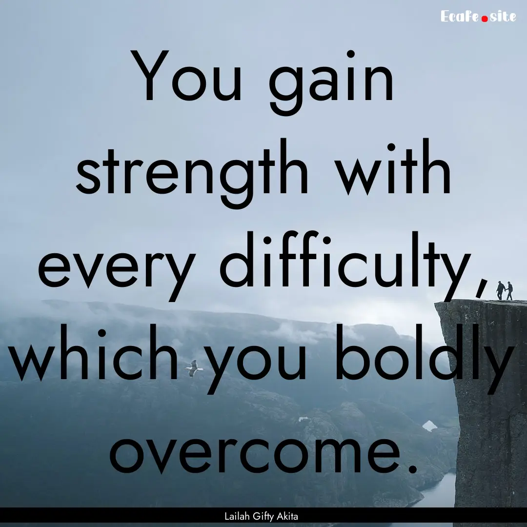 You gain strength with every difficulty,.... : Quote by Lailah Gifty Akita