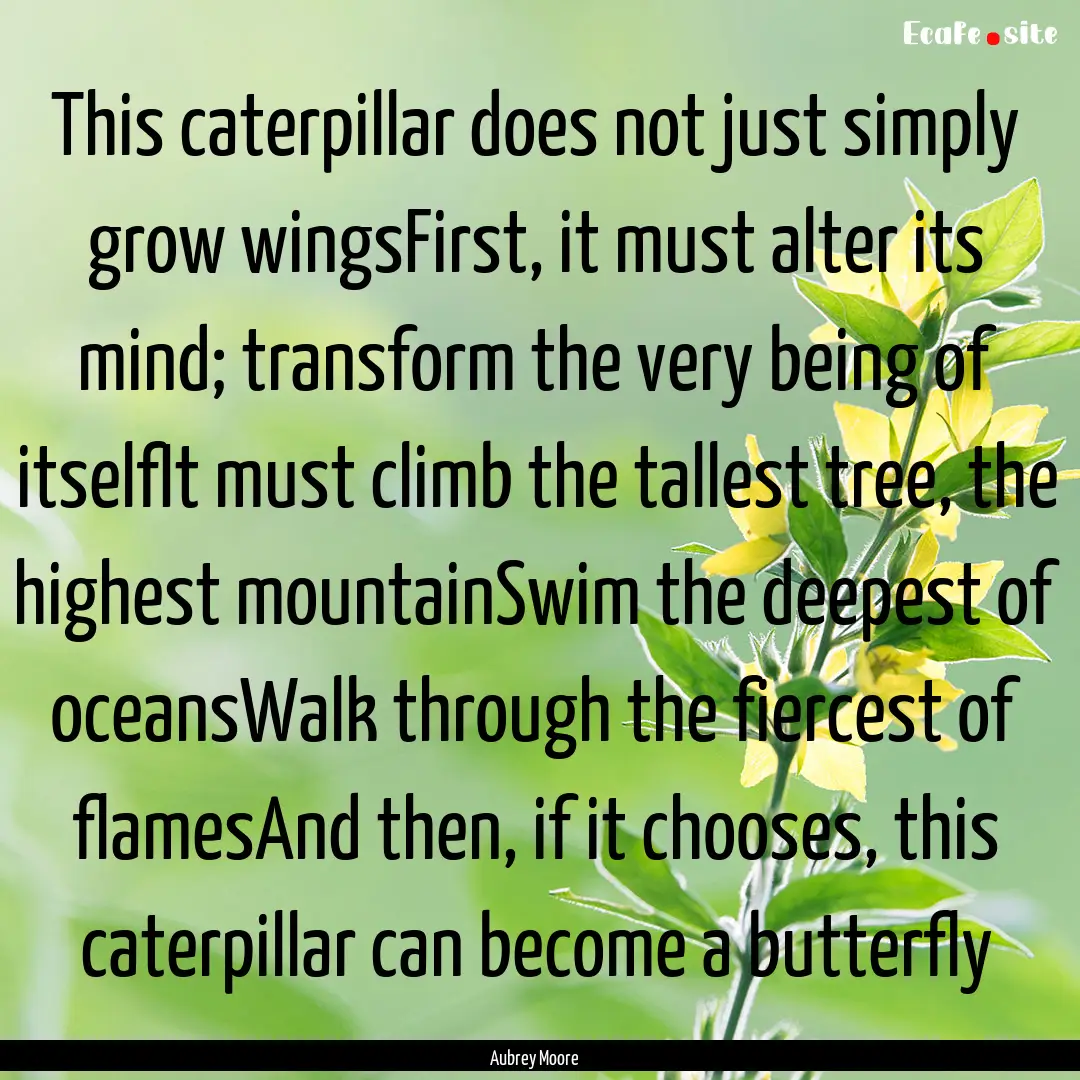 This caterpillar does not just simply grow.... : Quote by Aubrey Moore