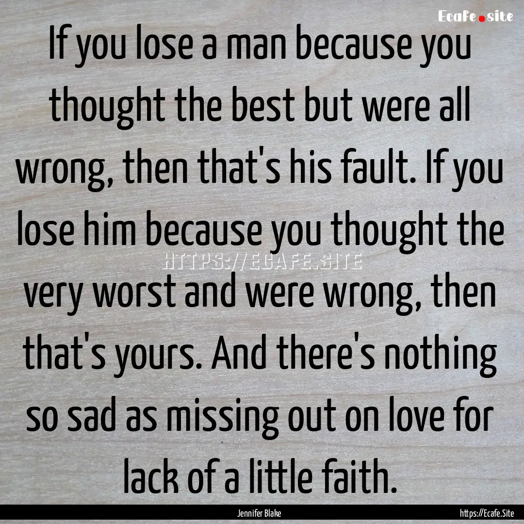 If you lose a man because you thought the.... : Quote by Jennifer Blake