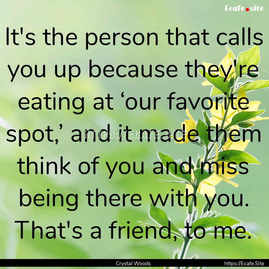 It's the person that calls you up because.... : Quote by Crystal Woods