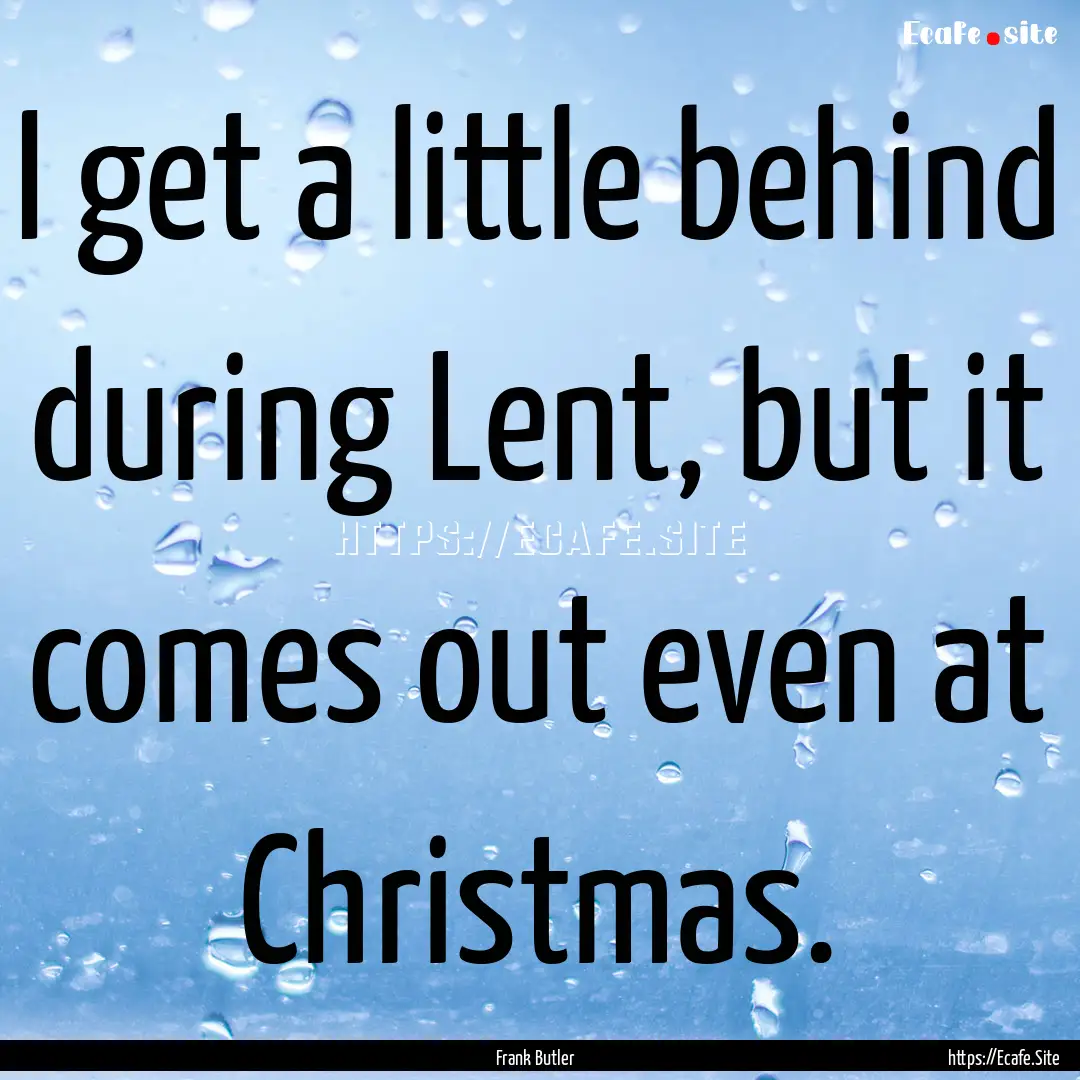 I get a little behind during Lent, but it.... : Quote by Frank Butler