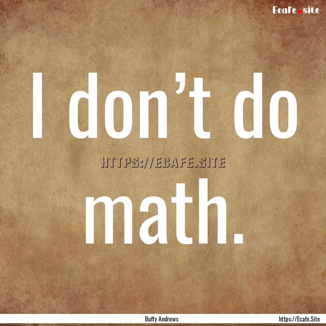 I don’t do math. : Quote by Buffy Andrews