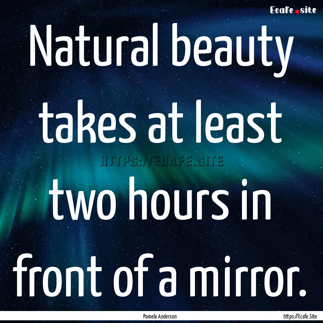 Natural beauty takes at least two hours in.... : Quote by Pamela Anderson