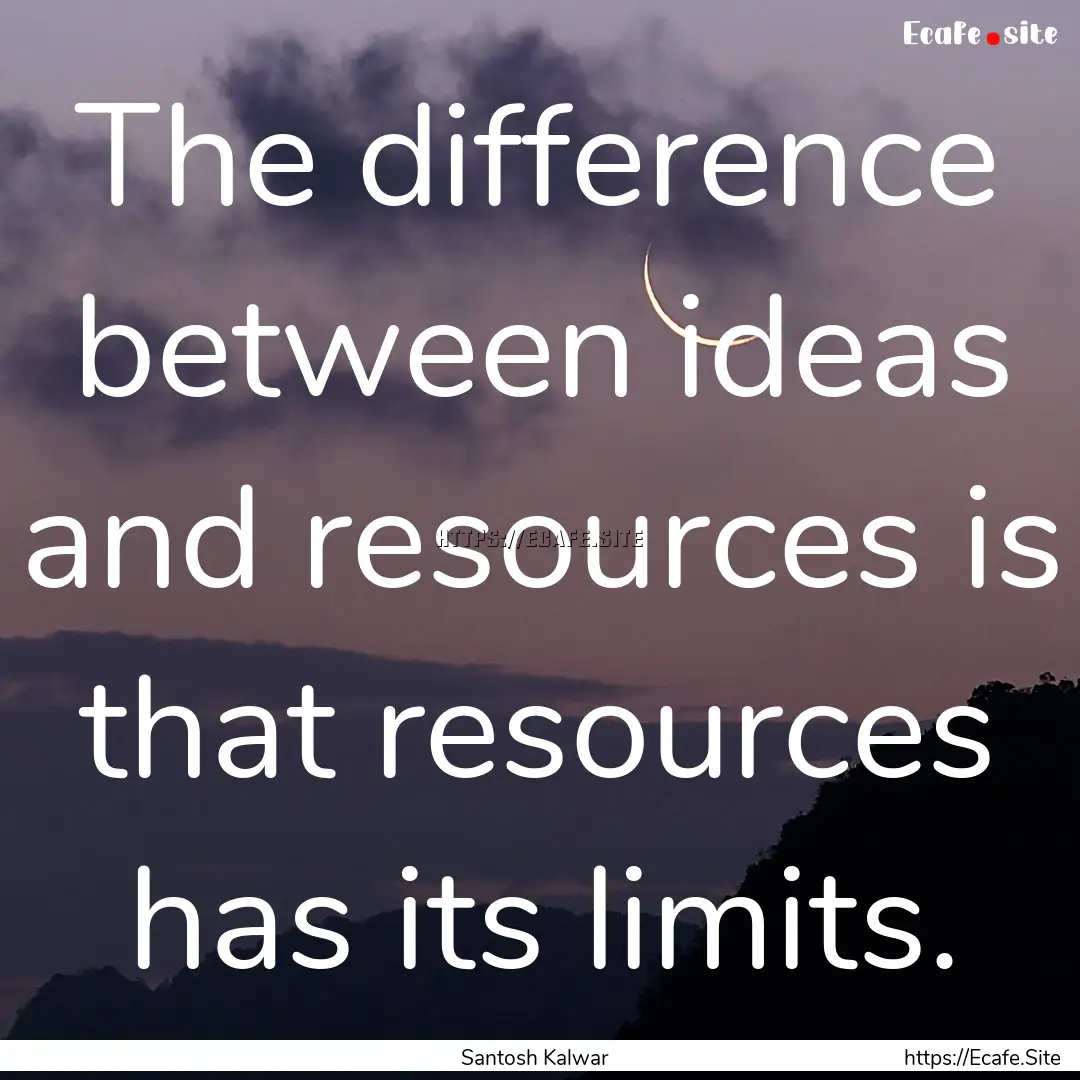 The difference between ideas and resources.... : Quote by Santosh Kalwar