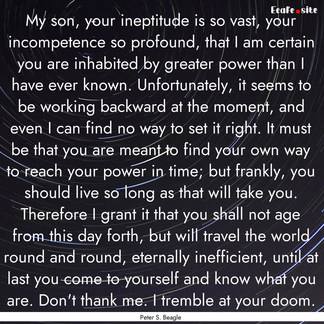 My son, your ineptitude is so vast, your.... : Quote by Peter S. Beagle