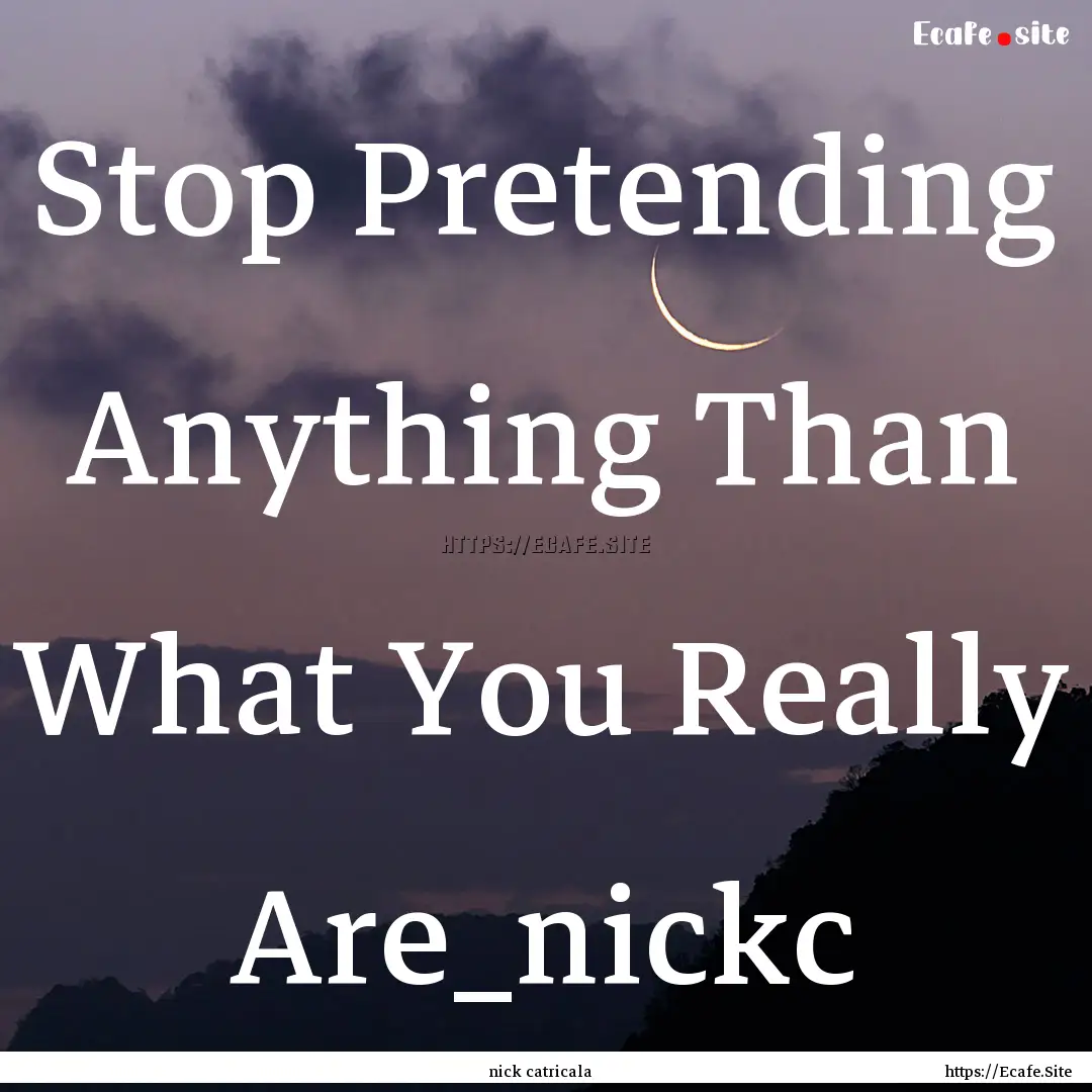 Stop Pretending Anything Than What You Really.... : Quote by nick catricala