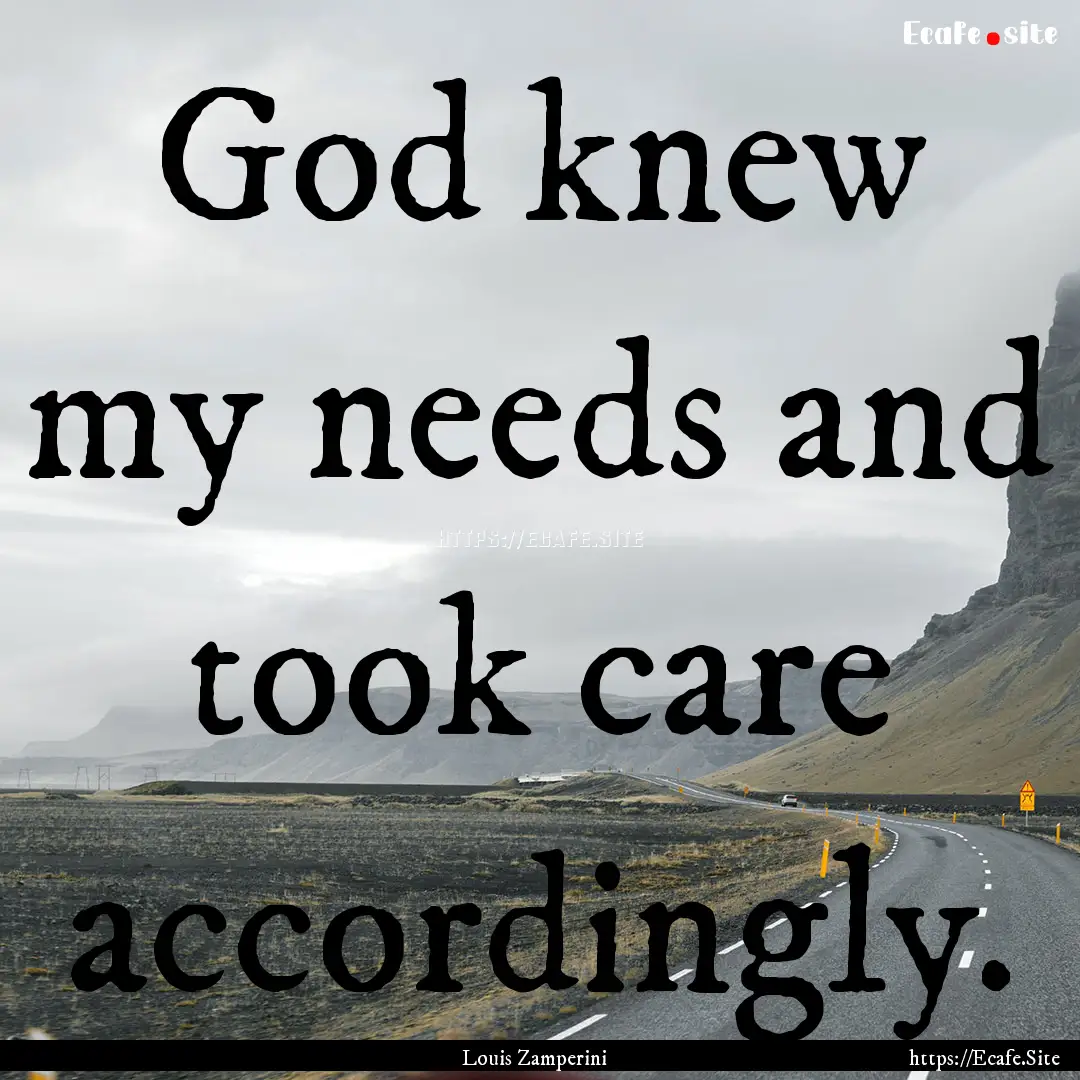 God knew my needs and took care accordingly..... : Quote by Louis Zamperini