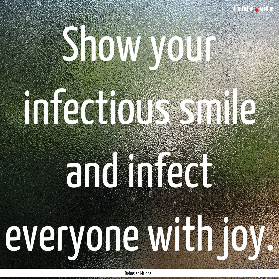 Show your infectious smile and infect everyone.... : Quote by Debasish Mridha