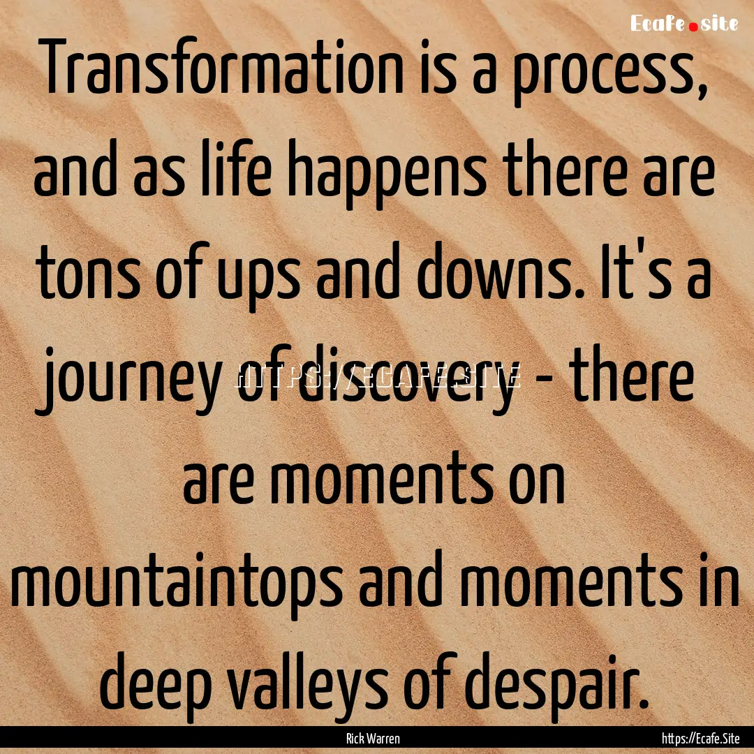 Transformation is a process, and as life.... : Quote by Rick Warren