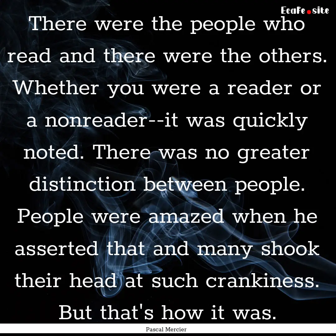 There were the people who read and there.... : Quote by Pascal Mercier