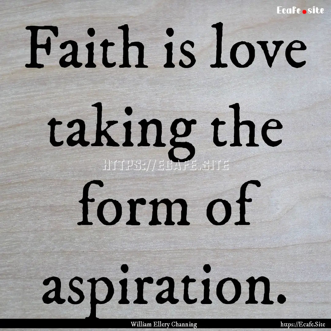 Faith is love taking the form of aspiration..... : Quote by William Ellery Channing