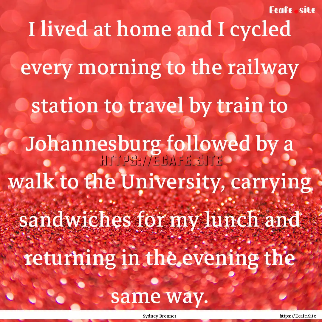 I lived at home and I cycled every morning.... : Quote by Sydney Brenner