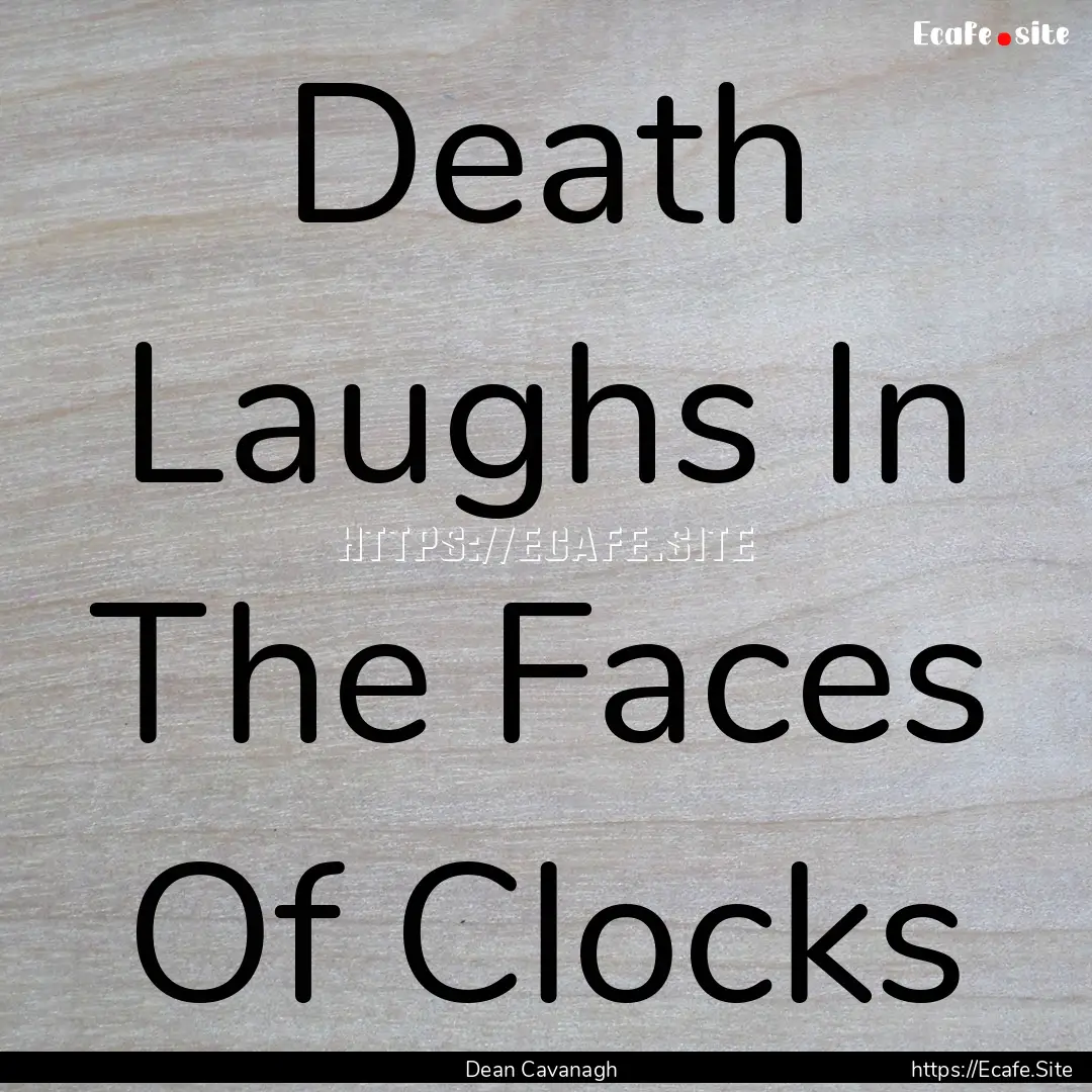 Death Laughs In The Faces Of Clocks : Quote by Dean Cavanagh