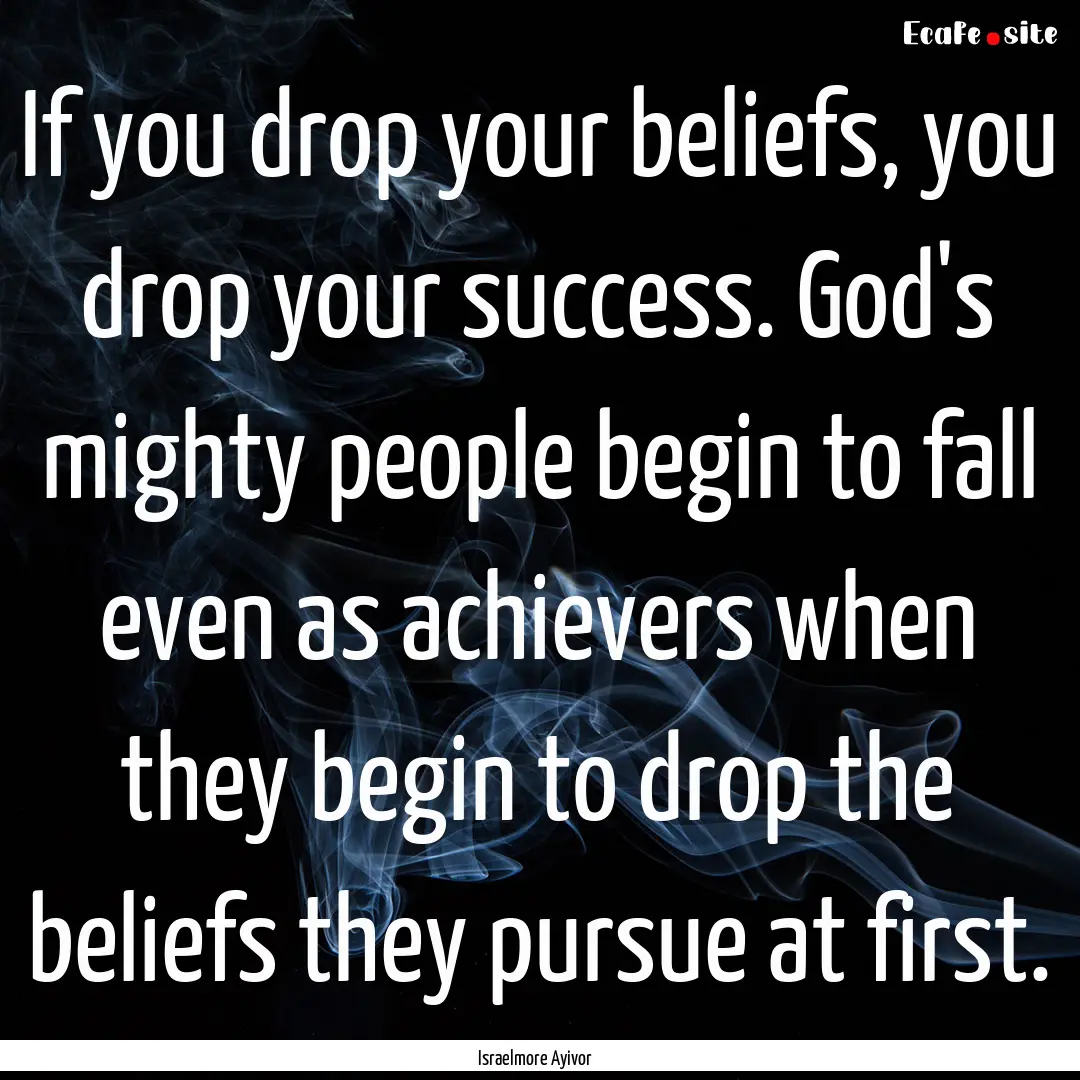 If you drop your beliefs, you drop your success..... : Quote by Israelmore Ayivor