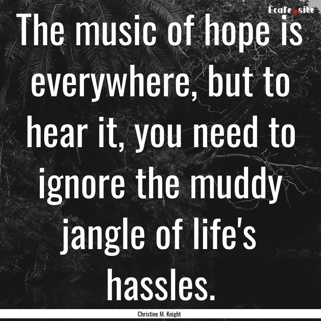 The music of hope is everywhere, but to hear.... : Quote by Christine M. Knight