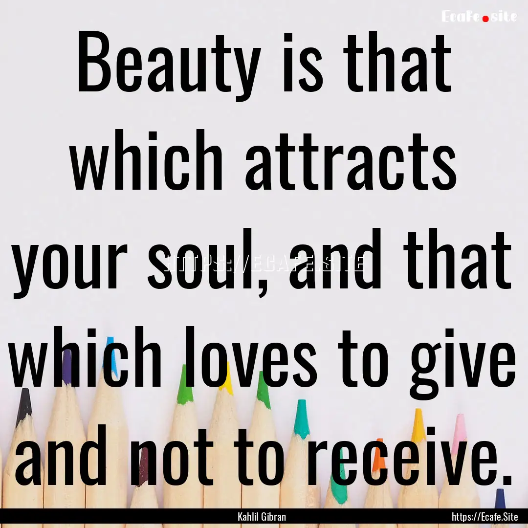 Beauty is that which attracts your soul,.... : Quote by Kahlil Gibran