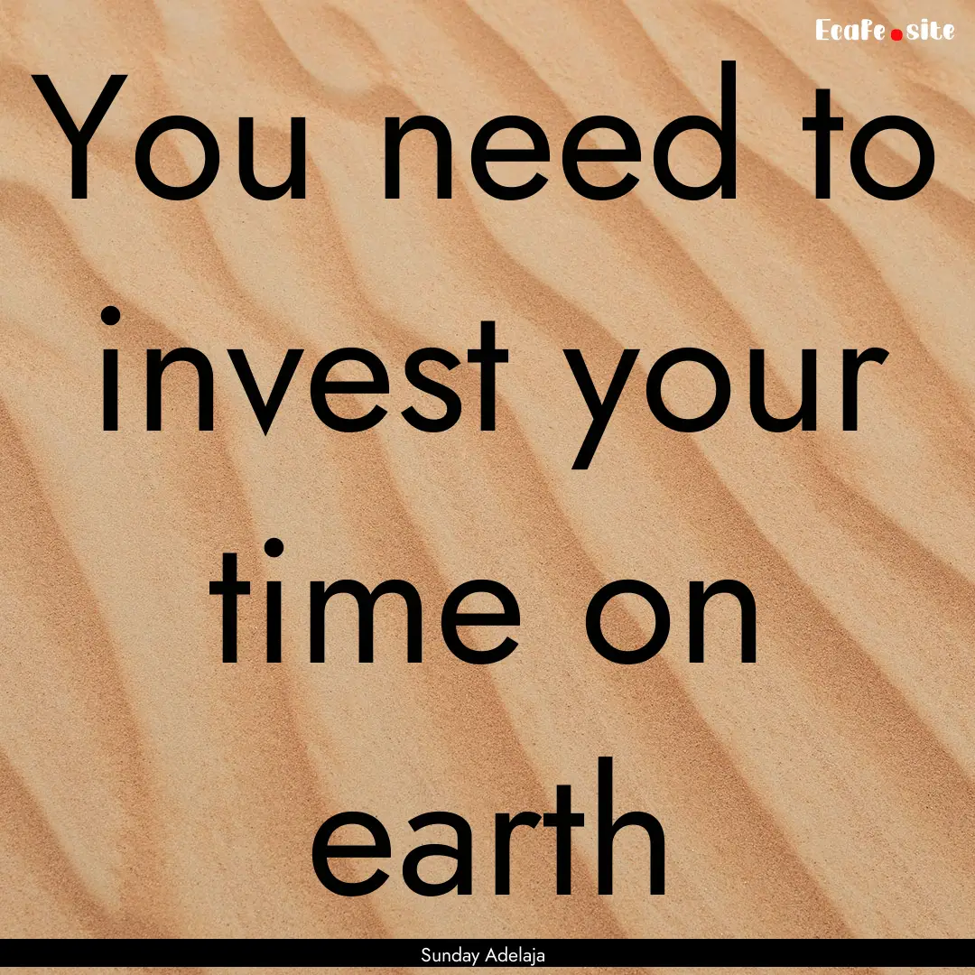 You need to invest your time on earth : Quote by Sunday Adelaja