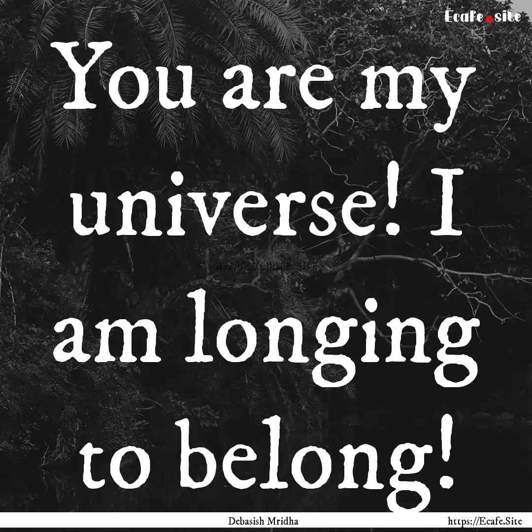 You are my universe! I am longing to belong!.... : Quote by Debasish Mridha