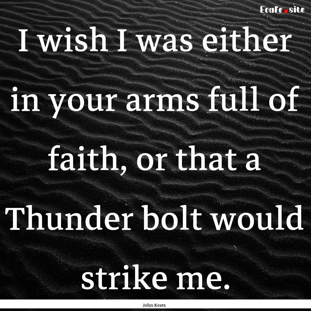 I wish I was either in your arms full of.... : Quote by John Keats