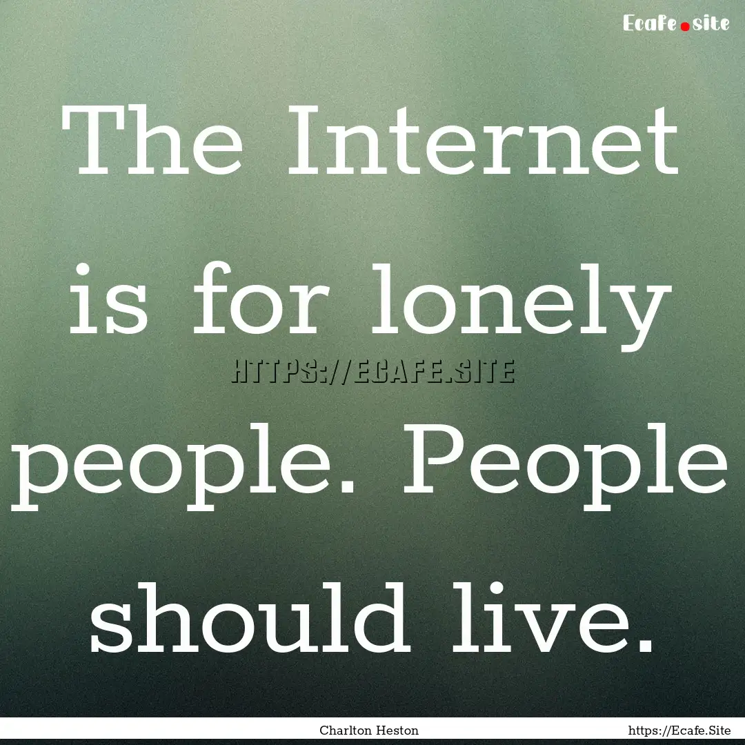 The Internet is for lonely people. People.... : Quote by Charlton Heston