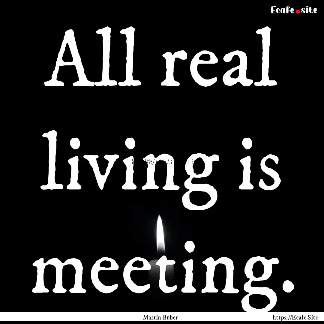 All real living is meeting. : Quote by Martin Buber